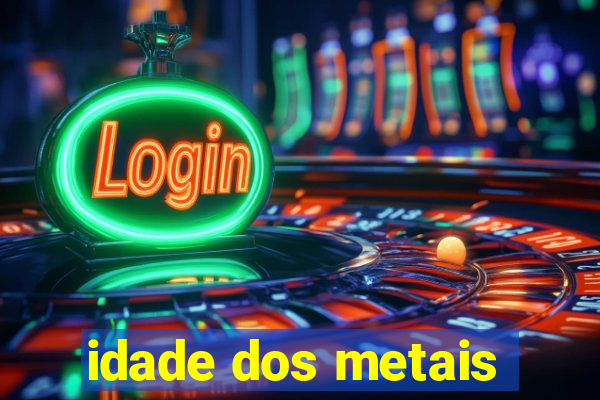 idade dos metais